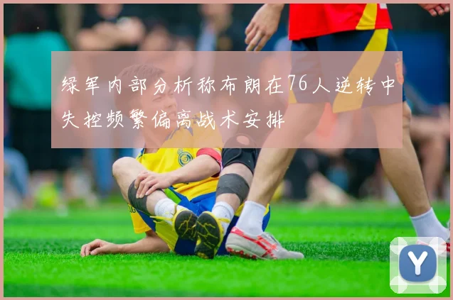 绿军内部分析称布朗在76人逆转中失控频繁偏离战术安排