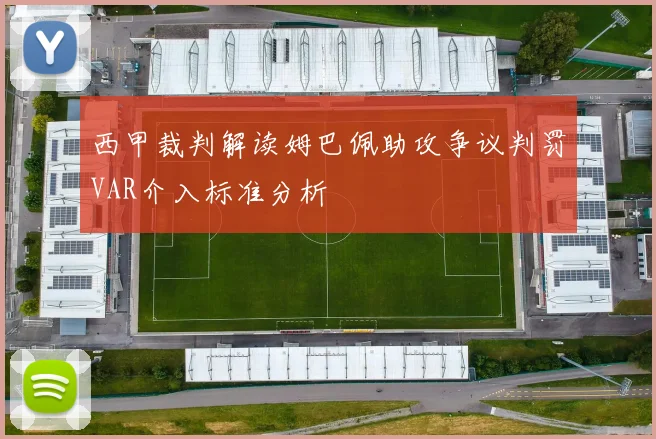西甲裁判解读姆巴佩助攻争议判罚VAR介入标准分析
