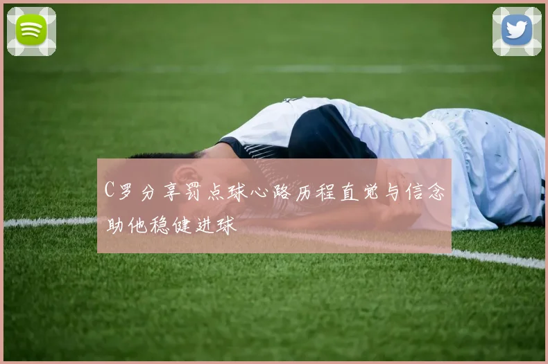 C罗分享罚点球心路历程直觉与信念助他稳健进球