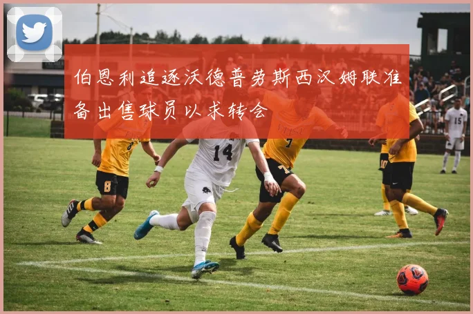 伯恩利追逐沃德普劳斯西汉姆联准备出售球员以求转会
