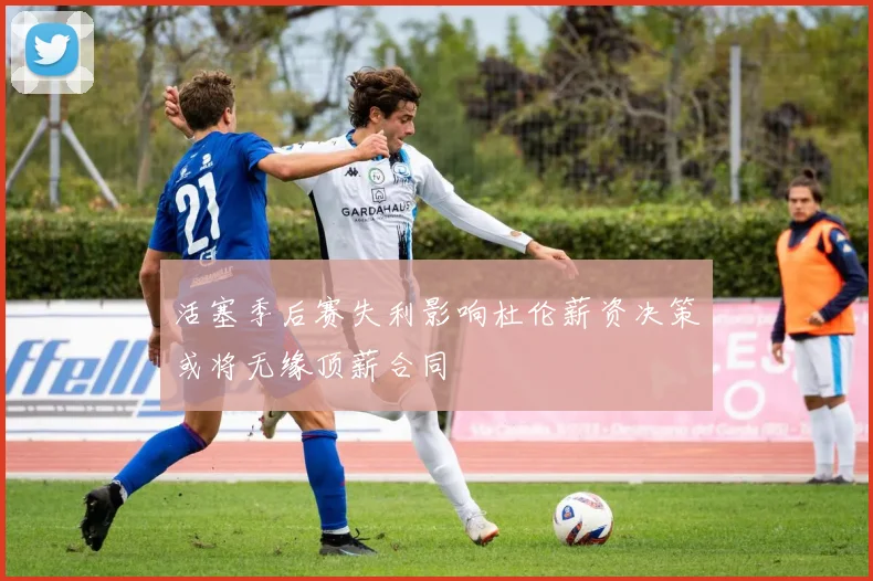 活塞季后赛失利影响杜伦薪资决策或将无缘顶薪合同