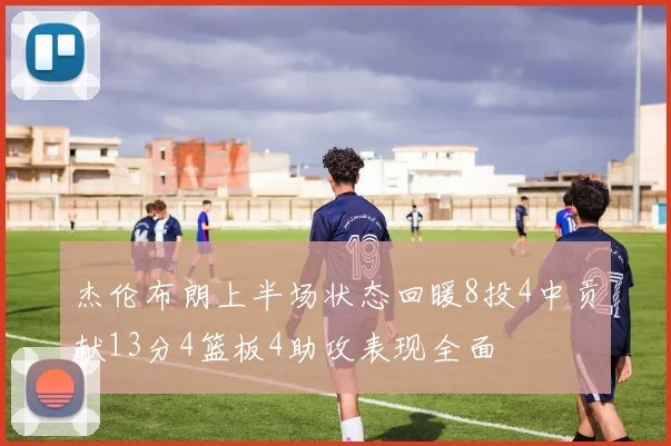 杰伦布朗上半场状态回暖8投4中贡献13分4篮板4助攻表现全面