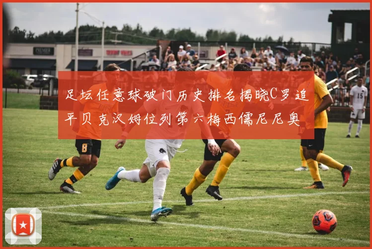 足坛任意球破门历史排名揭晓C罗追平贝克汉姆位列第六梅西儒尼尼奥称霸前两名