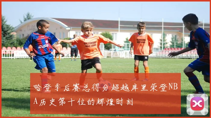 哈登季后赛总得分超越库里荣登NBA历史第十位的辉煌时刻