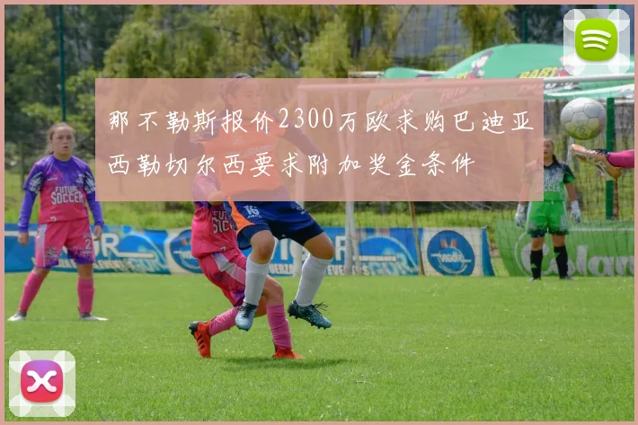 那不勒斯报价2300万欧求购巴迪亚西勒切尔西要求附加奖金条件