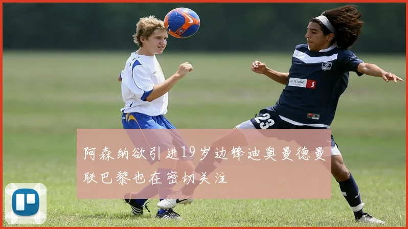 阿森纳欲引进19岁边锋迪奥曼德曼联巴黎也在密切关注