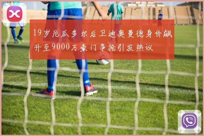 19岁厄瓜多尔后卫迪奥曼德身价飙升至9000万豪门争抢引发热议